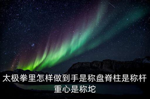 太極拳里怎樣做到手是稱盤(pán)脊柱是稱桿重心是稱坨