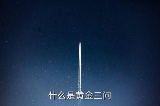 什么是保險(xiǎn)黃金三問客戶需求，什么是黃金三問