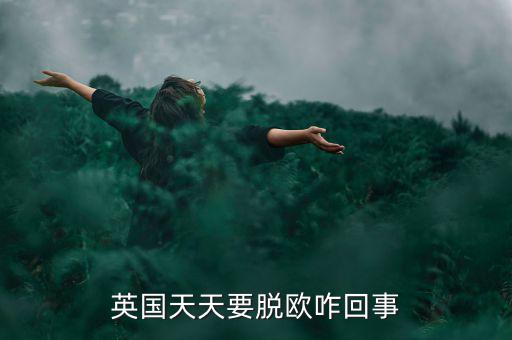 為什么英國要脫歐，英國天天要脫歐咋回事