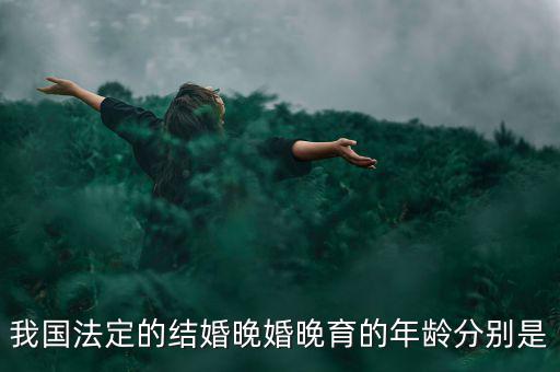 當(dāng)今的人們推遲結(jié)婚的年齡是什么，我國目前的晚婚晚育年齡是幾歲可以結(jié)婚的年齡又是多少