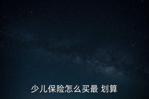 少兒保險(xiǎn)怎么買(mǎi)最 劃算