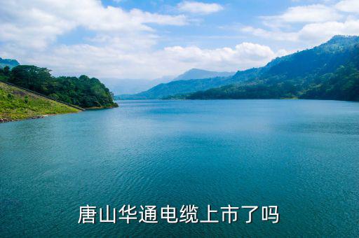華通電纜什么時(shí)候上市，唐山華通電纜上市了嗎