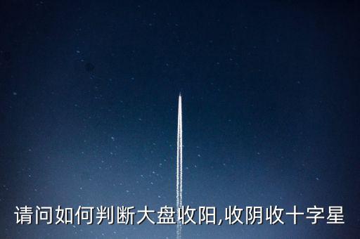 請(qǐng)問如何判斷大盤收陽,收陰收十字星