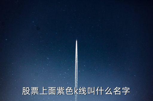股票紫色是什么線，股票上面紫色k線叫什么名字