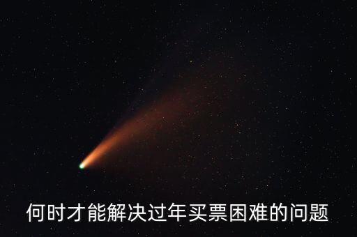 買(mǎi)票難什么時(shí)候解決，何時(shí)才能解決過(guò)年買(mǎi)票困難的問(wèn)題