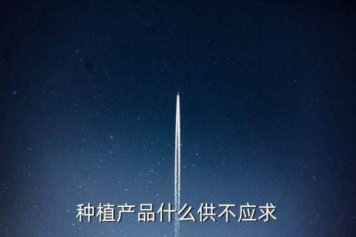 什么農(nóng)產(chǎn)品供不應(yīng)求，目前市場上升什么水果供不應(yīng)求