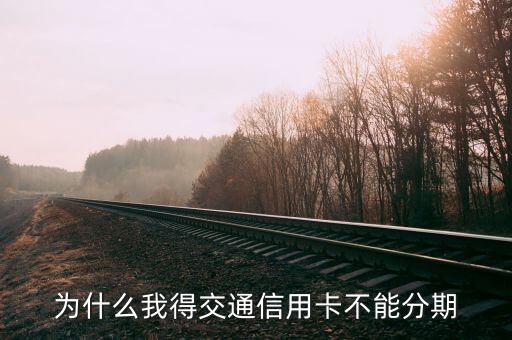 交通銀行信用卡為什么不能分期，為什么交行的信用卡不能分期