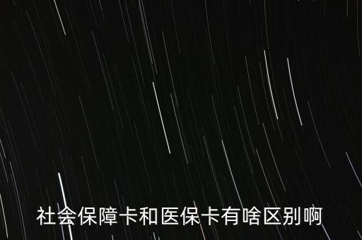 醫(yī)?？ê蜕绫？ㄓ惺裁磪^(qū)別，社會(huì)保障卡和醫(yī)?？ㄓ猩秴^(qū)別啊
