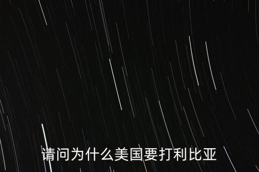 美國(guó)為什么要打擊利比亞，請(qǐng)問美國(guó)為什么要打利比亞啊