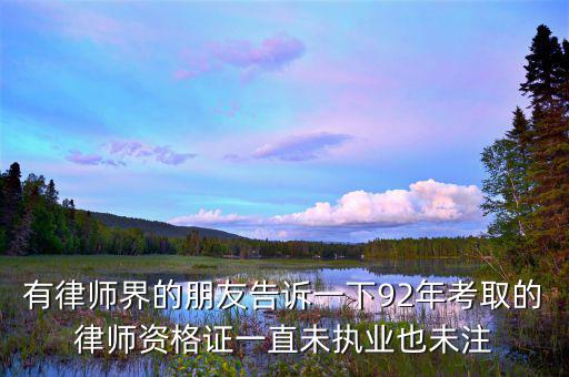 什么是沒(méi)有注冊(cè)的律師，有律師界的朋友告訴一下92年考取的律師資格證一直未執(zhí)業(yè)也未注
