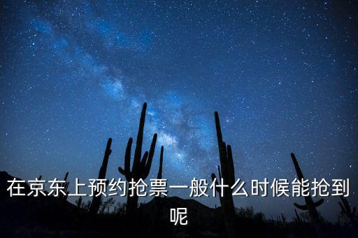 京東小銀票什么時(shí)間搶?zhuān)诰〇|上預(yù)約搶票一般什么時(shí)候能搶到呢