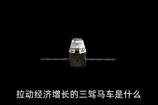 拉動國民經(jīng)濟(jì)增長的三駕馬車是什么，拉動經(jīng)濟(jì)增長的三輛馬車是什么