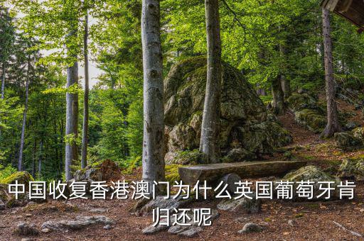 為什么英國會交還香港，中國收復(fù)香港澳門為什么英國葡萄牙肯歸還呢