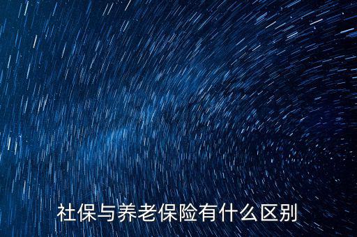 養(yǎng)老保險(xiǎn)和社保有什么區(qū)別，社保與養(yǎng)老保險(xiǎn)有什么區(qū)別