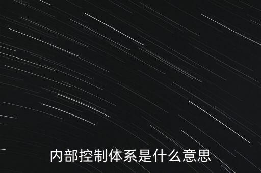 公司內(nèi)控是什么意思，內(nèi)部控制體系是什么意思