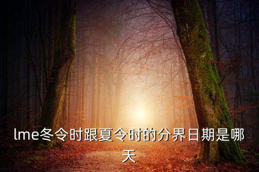 英國(guó)冬令時(shí)什么時(shí)候開始，lme冬令時(shí)跟夏令時(shí)的分界日期是哪天