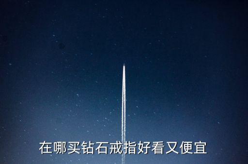 怎么買鉆戒劃算,買鉆戒不僅是求婚，還要學(xué)會選擇合適購買渠道
