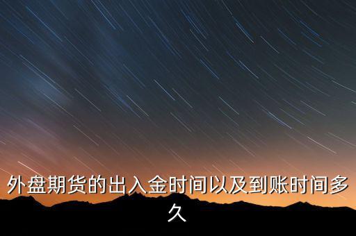 期貨什么時候才能出金，外盤期貨的出入金時間以及到賬時間多久