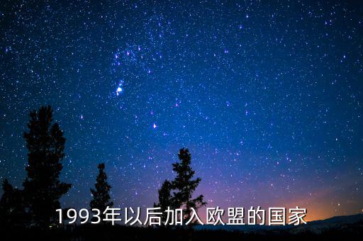立陶宛什么時候加入歐盟，1993年以后加入歐盟的國家