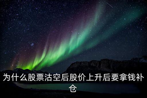 為什么股票沽空后股價(jià)上升后要拿錢補(bǔ)倉(cāng)