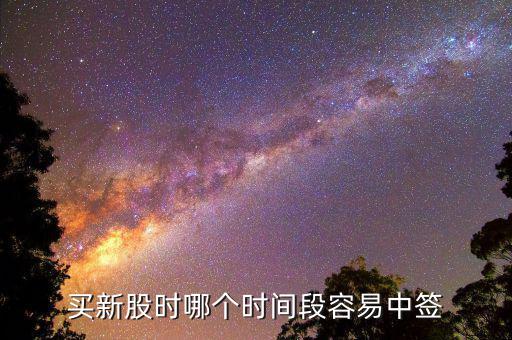 股市申購好什么時候中簽，什么時間段申購新股中簽率高