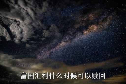 富國恒利a什么時(shí)候開放贖回，富國基金什么時(shí)間都可以贖回