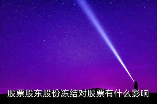 股權凍結對公司有什么影響，股票股東股份凍結對股票有什么影響