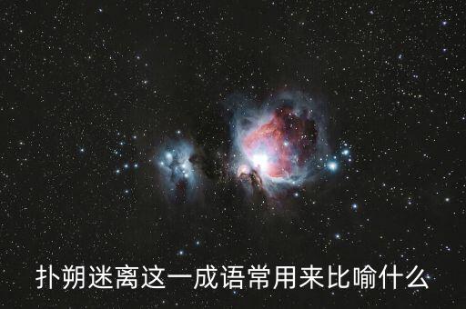 撲朔迷離用來比喻什么，撲朔迷離這一成語常用來比喻什么