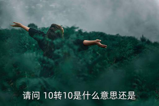 什么是10轉(zhuǎn)10送10，請(qǐng)問 10轉(zhuǎn)10是什么意思還是