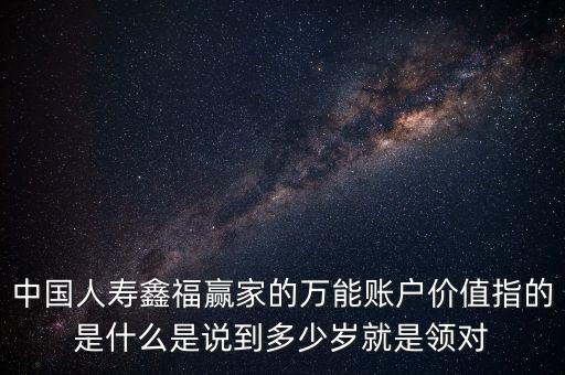 萬(wàn)能帳戶價(jià)值是什么，中國(guó)人壽保險(xiǎn)鑫福贏家萬(wàn)能賬戶價(jià)值是啥意思