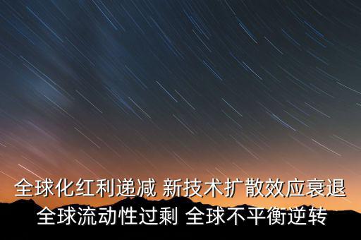 全球化紅利遞減 新技術(shù)擴散效應衰退 全球流動性過剩 全球不平衡逆轉(zhuǎn)