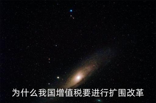 增值稅擴(kuò)圍是什么，我國(guó)增值稅改革和擴(kuò)圍的阻力原因是什么