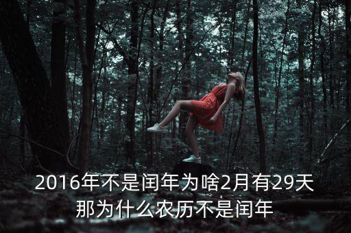 2016年二月為什么29天，2016年不是閏年為啥2月有29天那為什么農(nóng)歷不是閏年