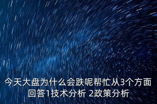 今天大盤為什么跌，今天大盤為什么會(huì)跌呢幫忙從3個(gè)方面回答1技術(shù)分析 2政策分析
