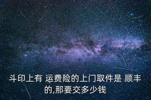 斗印上有 運(yùn)費(fèi)險的上門取件是 順豐的,那要交多少錢