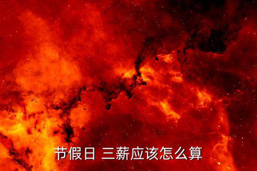 節(jié)假日 三薪應該怎么算