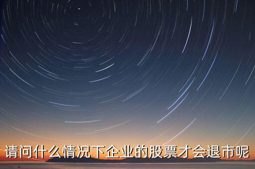 什么情況下股票會(huì)退市，請(qǐng)問什么情況下企業(yè)的股票才會(huì)退市呢