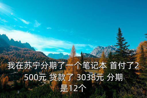 蘇寧三零分期什么意思，我在蘇寧分期了一個(gè)筆記本 首付了2500元 貸款了 3038元 分期是12個(gè)