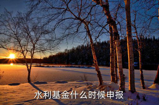 什么是水基金，水利基金什么時(shí)候申報(bào)