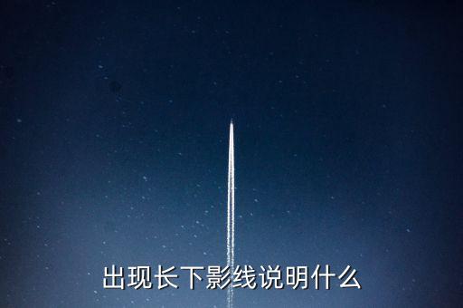 出現(xiàn)長(zhǎng)下影線說(shuō)明什么