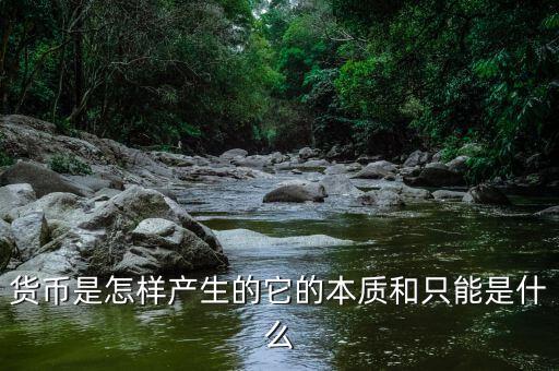 貨幣是怎樣產生的它的本質和只能是什么