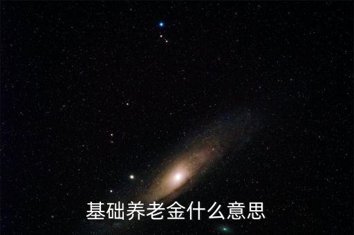 什么叫基礎(chǔ)養(yǎng)老金，基本養(yǎng)老金是什么