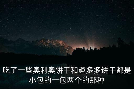 趣多多和奧利奧什么關(guān)系，吃了一些奧利奧餅干和趣多多餅干都是小包的一包兩個(gè)的那種