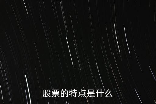 股市的特點是什么，股票的特點是什么