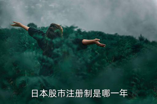 日本實(shí)行注冊(cè)制后股票怎么走,日本證券市場證券發(fā)行實(shí)行注冊(cè)制