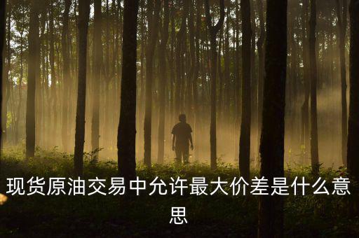 原油最大金額失敗是什么意思，原油建倉(cāng)允許成交最大差是什么意思