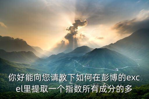 你好能向您請教下如何在彭博的excel里提取一個(gè)指數(shù)所有成分的多