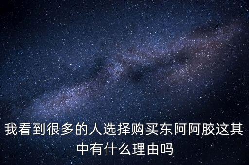 阿膠什么北京能夠獲勝的理由有，我看到很多的人選擇購買東阿阿膠這其中有什么理由嗎