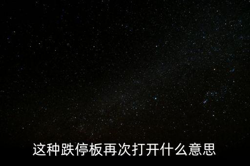 跌停板被反復(fù)打開有什么意義，這種跌停板再次打開什么意思