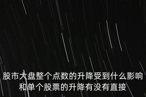 股市大盤(pán)整個(gè)點(diǎn)數(shù)的升降受到什么影響和單個(gè)股票的升降有沒(méi)有直接